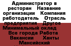 Администратор в ресторан › Название организации ­ Компания-работодатель › Отрасль предприятия ­ Другое › Минимальный оклад ­ 1 - Все города Работа » Вакансии   . Ханты-Мансийский,Нефтеюганск г.